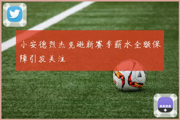 小安德烈杰克逊新赛季薪水全额保障引发关注