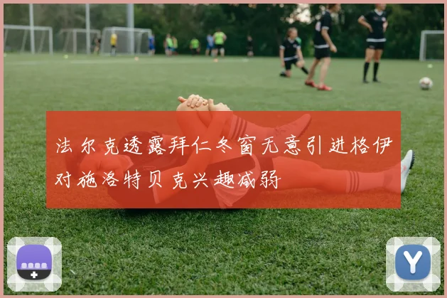 法尔克透露拜仁冬窗无意引进格伊对施洛特贝克兴趣减弱