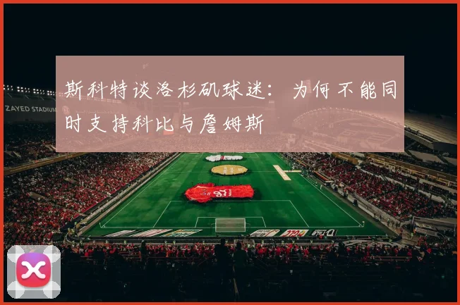 斯科特谈洛杉矶球迷：为何不能同时支持科比与詹姆斯