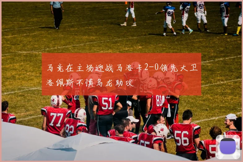 马竞在主场迎战马洛卡2-0领先大卫洛佩斯不慎乌龙助攻