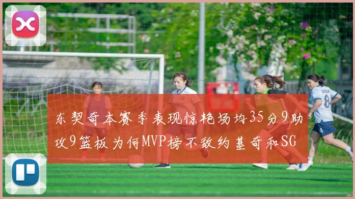 东契奇本赛季表现惊艳场均35分9助攻9篮板为何MVP榜不敌约基奇和SGA