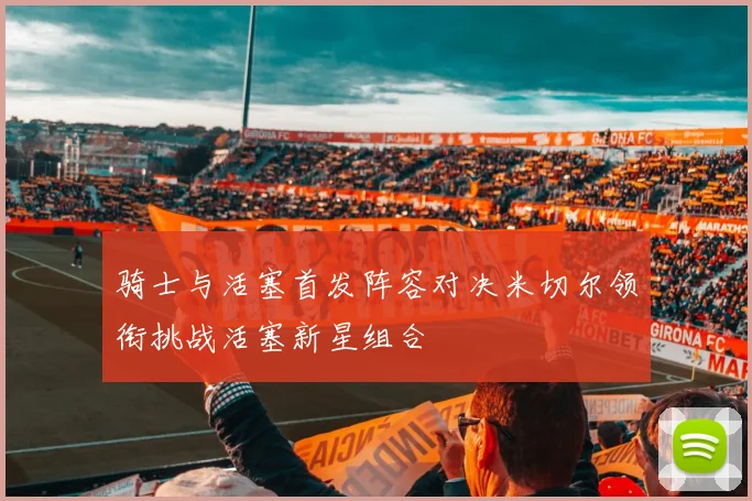 骑士与活塞首发阵容对决米切尔领衔挑战活塞新星组合