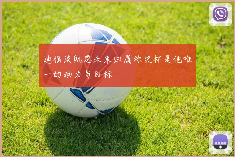 迪福谈凯恩未来归属称奖杯是他唯一的动力与目标