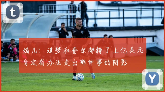 娟儿：追梦和普尔都挣了上亿美元肯定有办法走出那件事的阴影