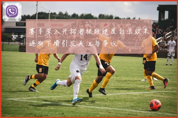 赛季深入开拓者极致速度打法效果逐渐下滑引发关注与争议
