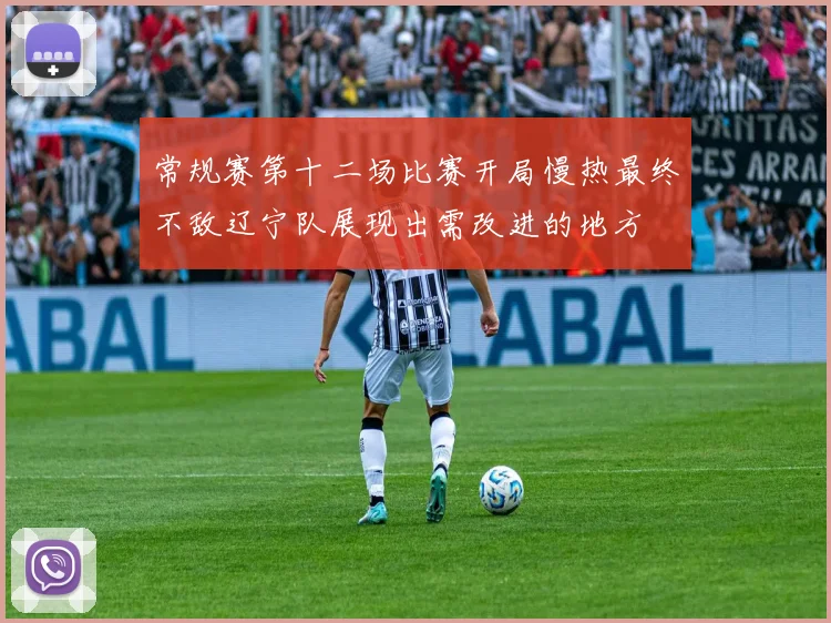 常规赛第十二场比赛开局慢热最终不敌辽宁队展现出需改进的地方
