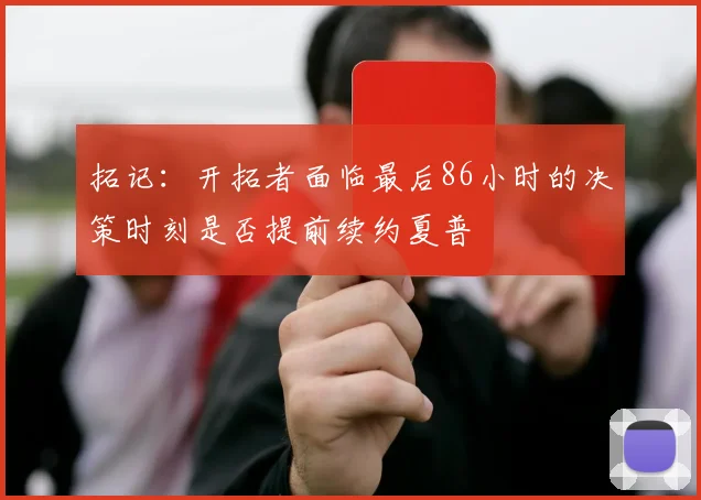 拓记：开拓者面临最后86小时的决策时刻是否提前续约夏普