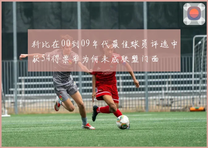 科比在00到09年代最佳球员评选中获54得票率为何未成联盟门面