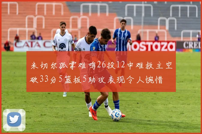 米切尔孤掌难鸣26投12中难救主空砍33分5篮板5助攻表现令人惋惜