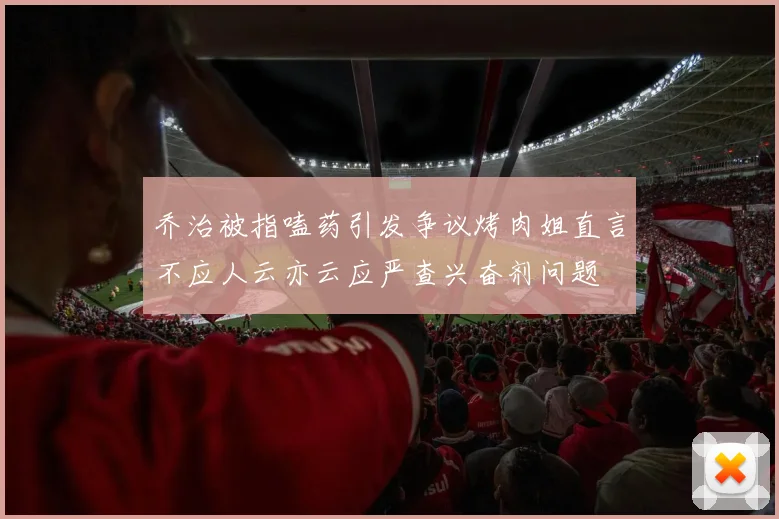乔治被指嗑药引发争议烤肉姐直言不应人云亦云应严查兴奋剂问题