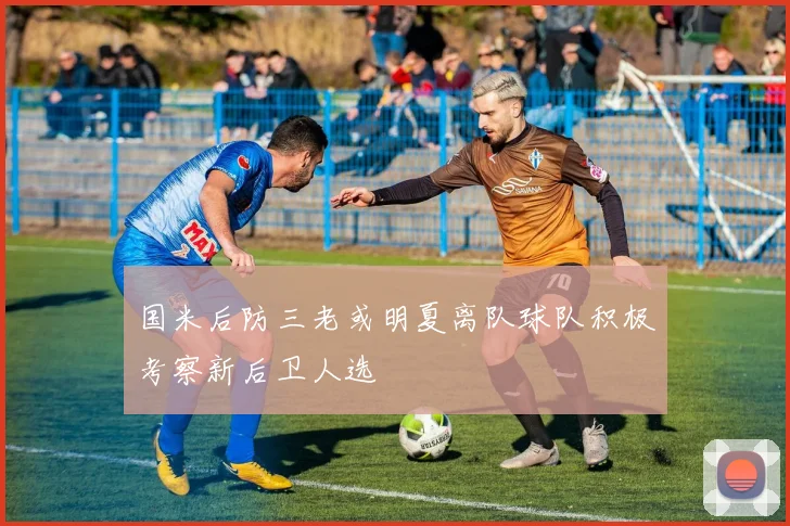 国米后防三老或明夏离队球队积极考察新后卫人选